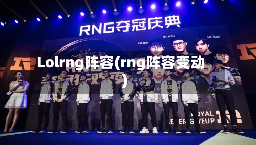 Lolrng阵容(rng阵容变动)