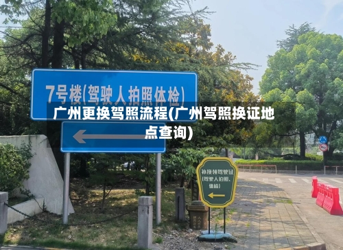 广州更换驾照流程(广州驾照换证地点查询)