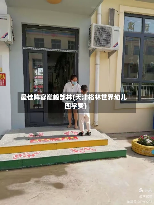 最佳阵容巅峰郜林(天津格林世界幼儿园学费)