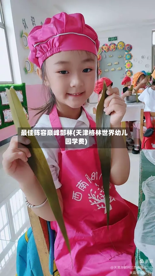 最佳阵容巅峰郜林(天津格林世界幼儿园学费)-第2张图片