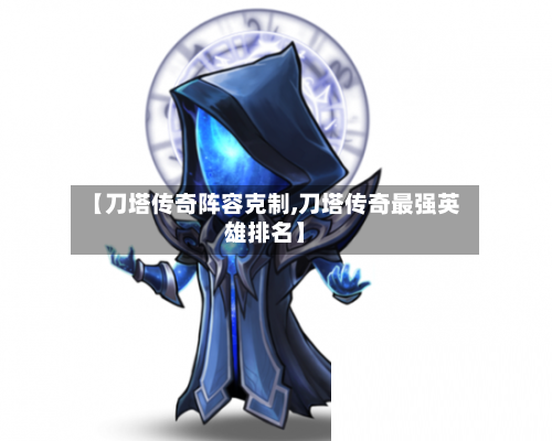 【刀塔传奇阵容克制,刀塔传奇最强英雄排名】