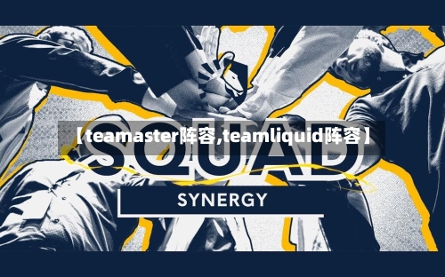 【teamaster阵容,teamliquid阵容】