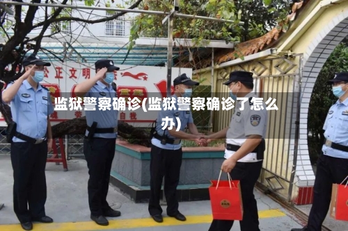 监狱警察确诊(监狱警察确诊了怎么办)