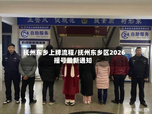 抚州东乡上牌流程/抚州东乡区2026摇号最新通知