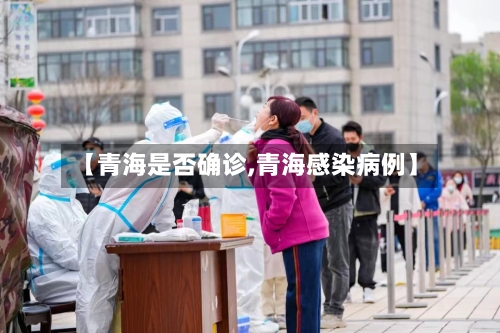 【青海是否确诊,青海感染病例】-第3张图片