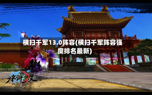 横扫千军13.0阵容(横扫千军阵容强度排名最新)
