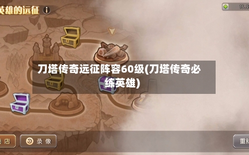 刀塔传奇远征阵容60级(刀塔传奇必练英雄)