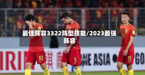 最佳阵容3322阵型技能/2023最强阵容-第2张图片