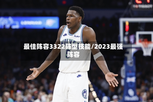 最佳阵容3322阵型技能/2023最强阵容