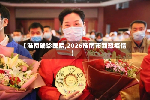 【淮南确诊医院,2026淮南市新冠疫情】