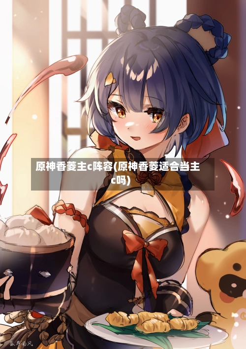 原神香菱主c阵容(原神香菱适合当主c吗)-第3张图片