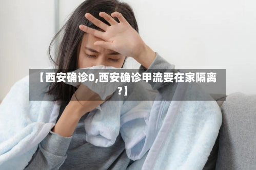 【西安确诊0,西安确诊甲流要在家隔离?】-第2张图片