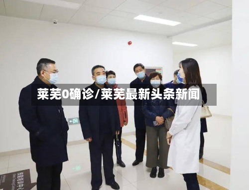 莱芜0确诊/莱芜最新头条新闻