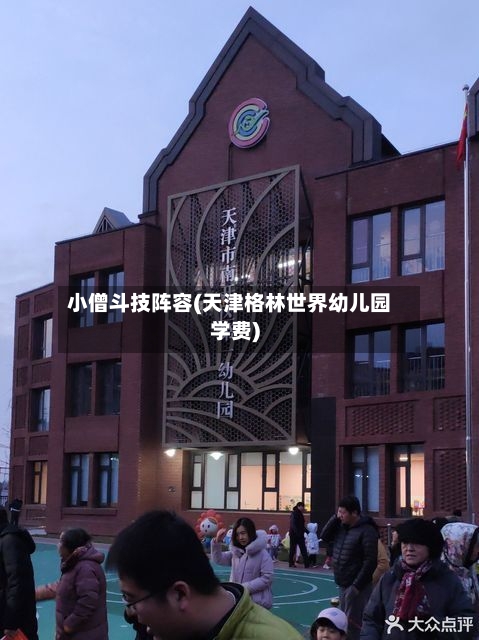 小僧斗技阵容(天津格林世界幼儿园学费)