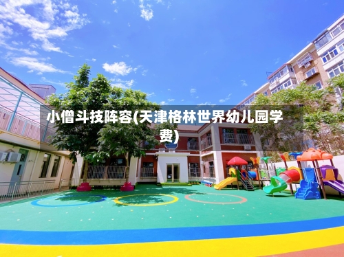小僧斗技阵容(天津格林世界幼儿园学费)-第2张图片