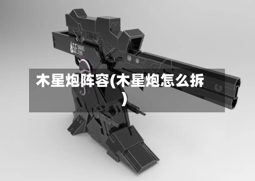 木星炮阵容(木星炮怎么拆)