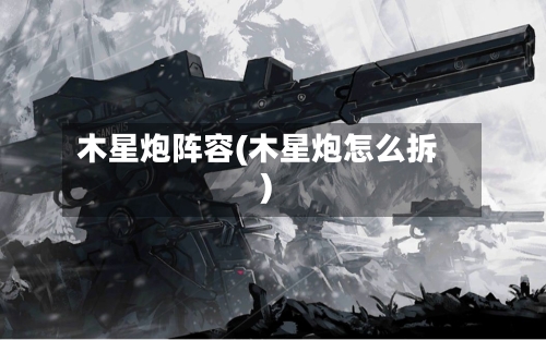 木星炮阵容(木星炮怎么拆)-第2张图片