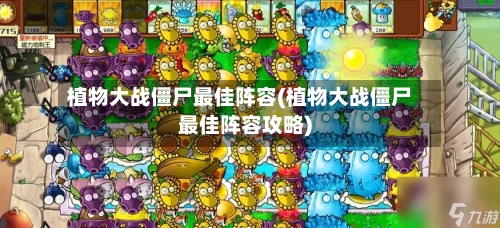 植物大战僵尸最佳阵容(植物大战僵尸最佳阵容攻略)