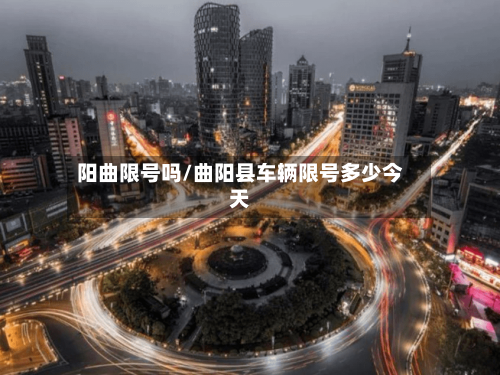 阳曲限号吗/曲阳县车辆限号多少今天