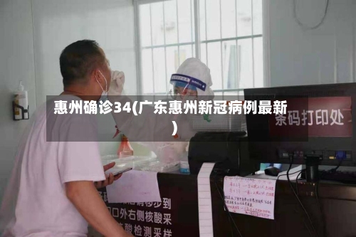 惠州确诊34(广东惠州新冠病例最新)