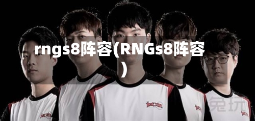 rngs8阵容(RNGs8阵容)-第3张图片