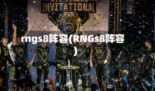 rngs8阵容(RNGs8阵容)