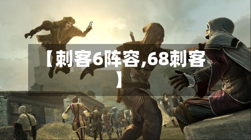 【刺客6阵容,68刺客】-第2张图片