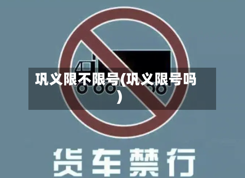 巩义限不限号(巩义限号吗)