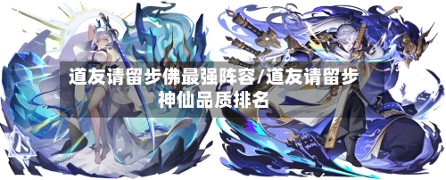 道友请留步佛最强阵容/道友请留步神仙品质排名
