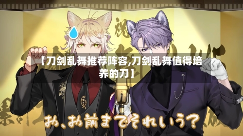 【刀剑乱舞推荐阵容,刀剑乱舞值得培养的刀】