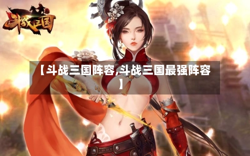 【斗战三国阵容,斗战三国最强阵容】-第3张图片