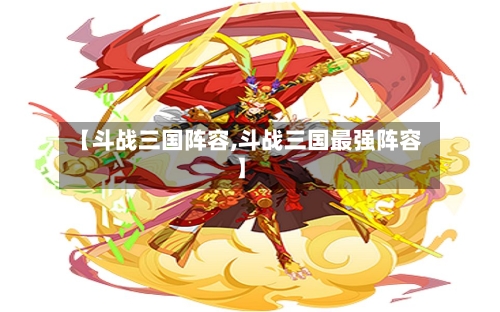 【斗战三国阵容,斗战三国最强阵容】