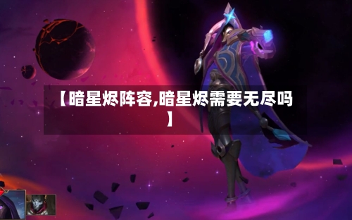 【暗星烬阵容,暗星烬需要无尽吗】-第2张图片