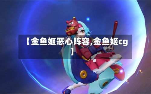 【金鱼姬恶心阵容,金鱼姬cg】