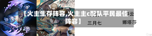 【火主生存阵容,火主主c配队平民最佳阵容】-第3张图片