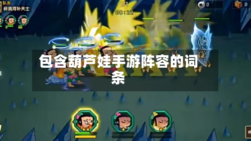 包含葫芦娃手游阵容的词条-第2张图片