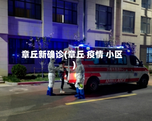 章丘新确诊(章丘 疫情 小区)