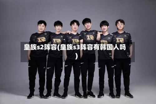 皇族s2阵容(皇族s3阵容有韩国人吗)-第2张图片
