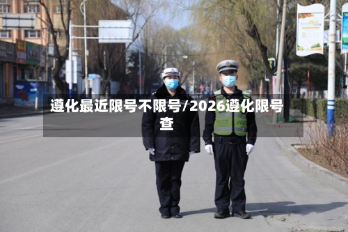 遵化最近限号不限号/2026遵化限号查