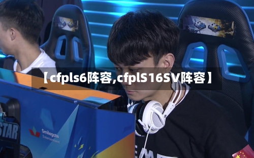 【cfpls6阵容,cfplS16SV阵容】