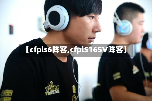 【cfpls6阵容,cfplS16SV阵容】-第2张图片