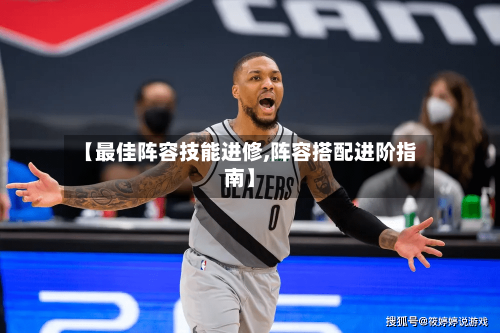 【最佳阵容技能进修,阵容搭配进阶指南】-第2张图片