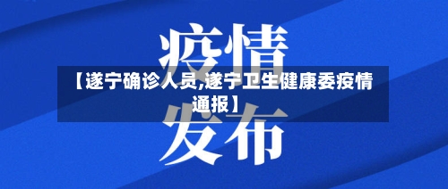 【遂宁确诊人员,遂宁卫生健康委疫情通报】-第3张图片