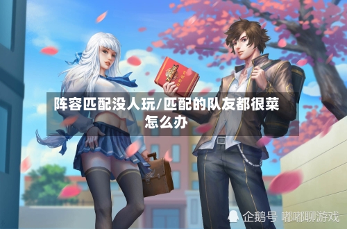 阵容匹配没人玩/匹配的队友都很菜怎么办