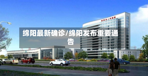 绵阳最新确诊/绵阳发布重要通告