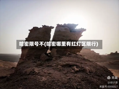 哈密限号不(哈密哪里有红灯区限行)