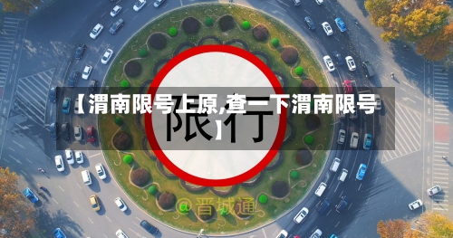 【渭南限号上原,查一下渭南限号】