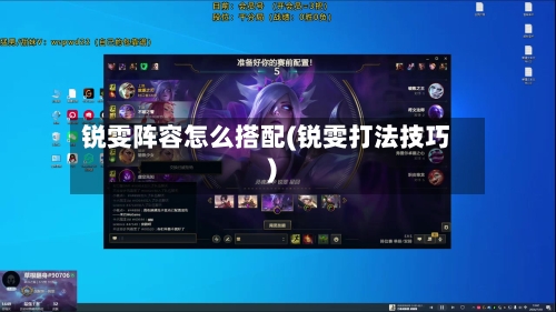 锐雯阵容怎么搭配(锐雯打法技巧)-第2张图片