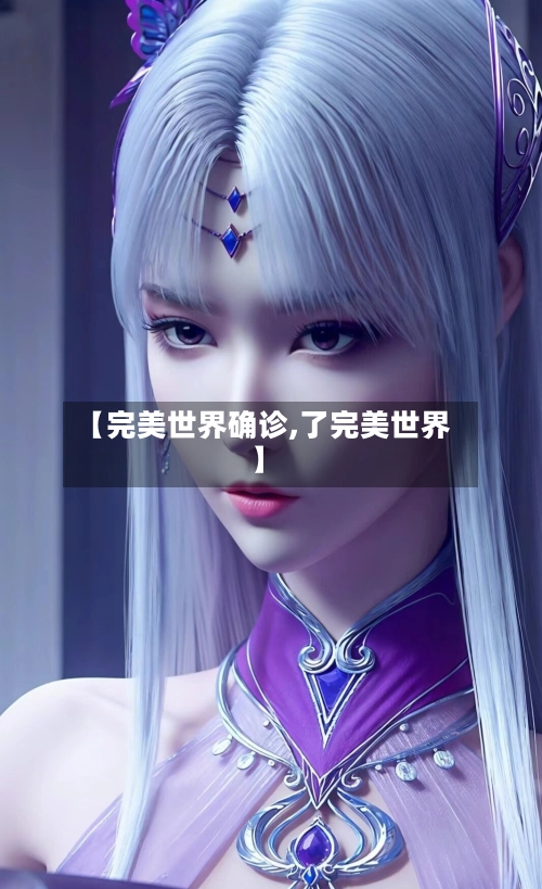 【完美世界确诊,了完美世界】-第2张图片