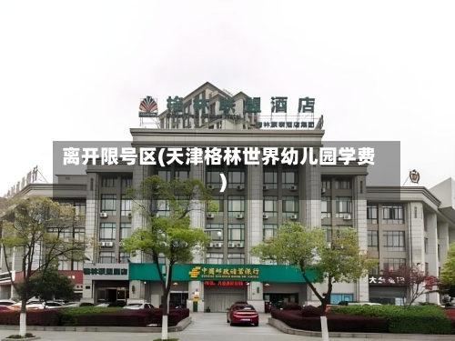离开限号区(天津格林世界幼儿园学费)
